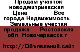 Продам участок новодмитриевская › Цена ­ 530 000 - Все города Недвижимость » Земельные участки продажа   . Ростовская обл.,Новочеркасск г.
